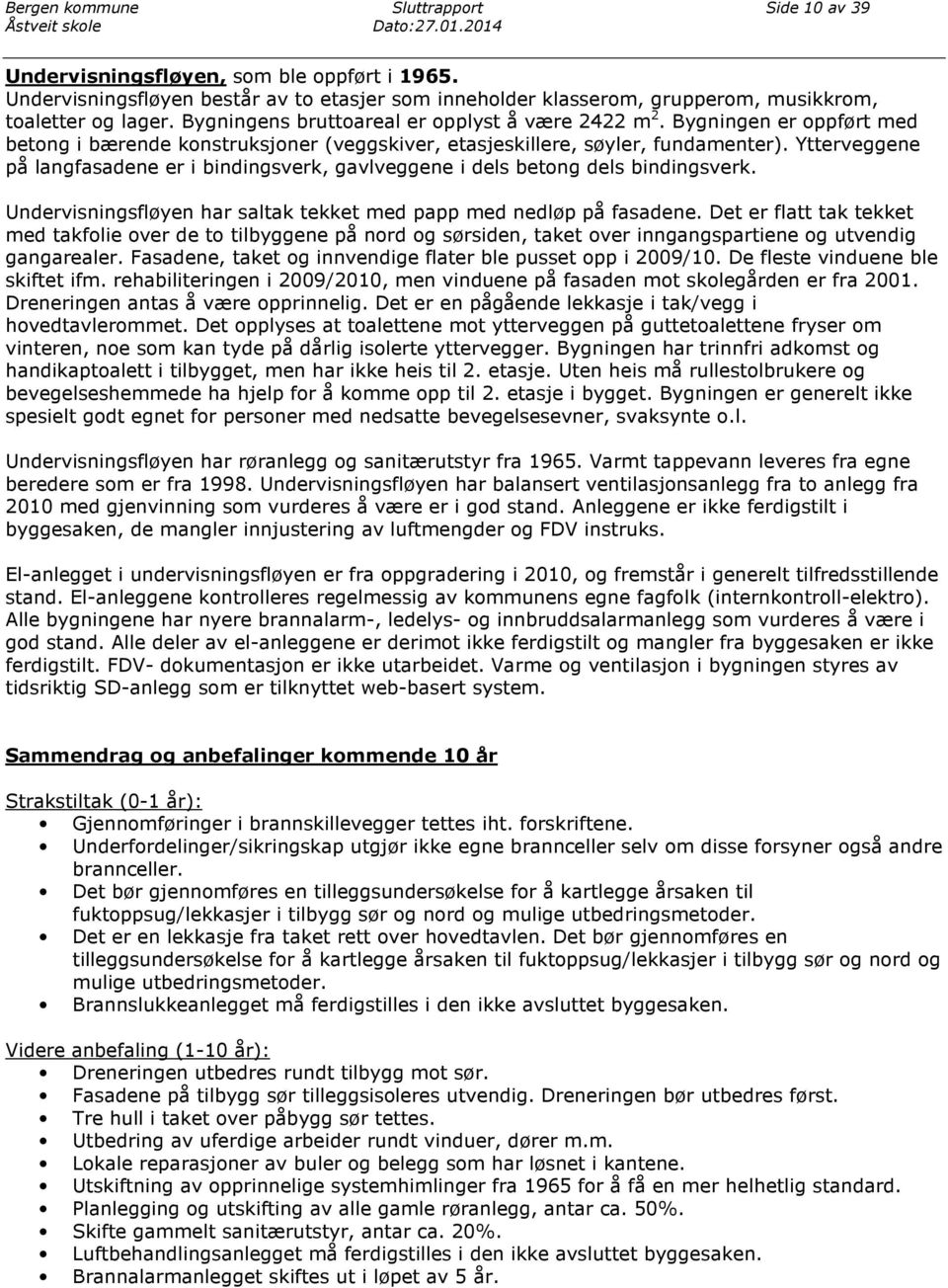 Bygningen er oppført med betong i bærende konstruksjoner (veggskiver, etasjeskillere, søyler, fundamenter). Ytterveggene på langfasadene er i bindingsverk, gavlveggene i dels betong dels bindingsverk.