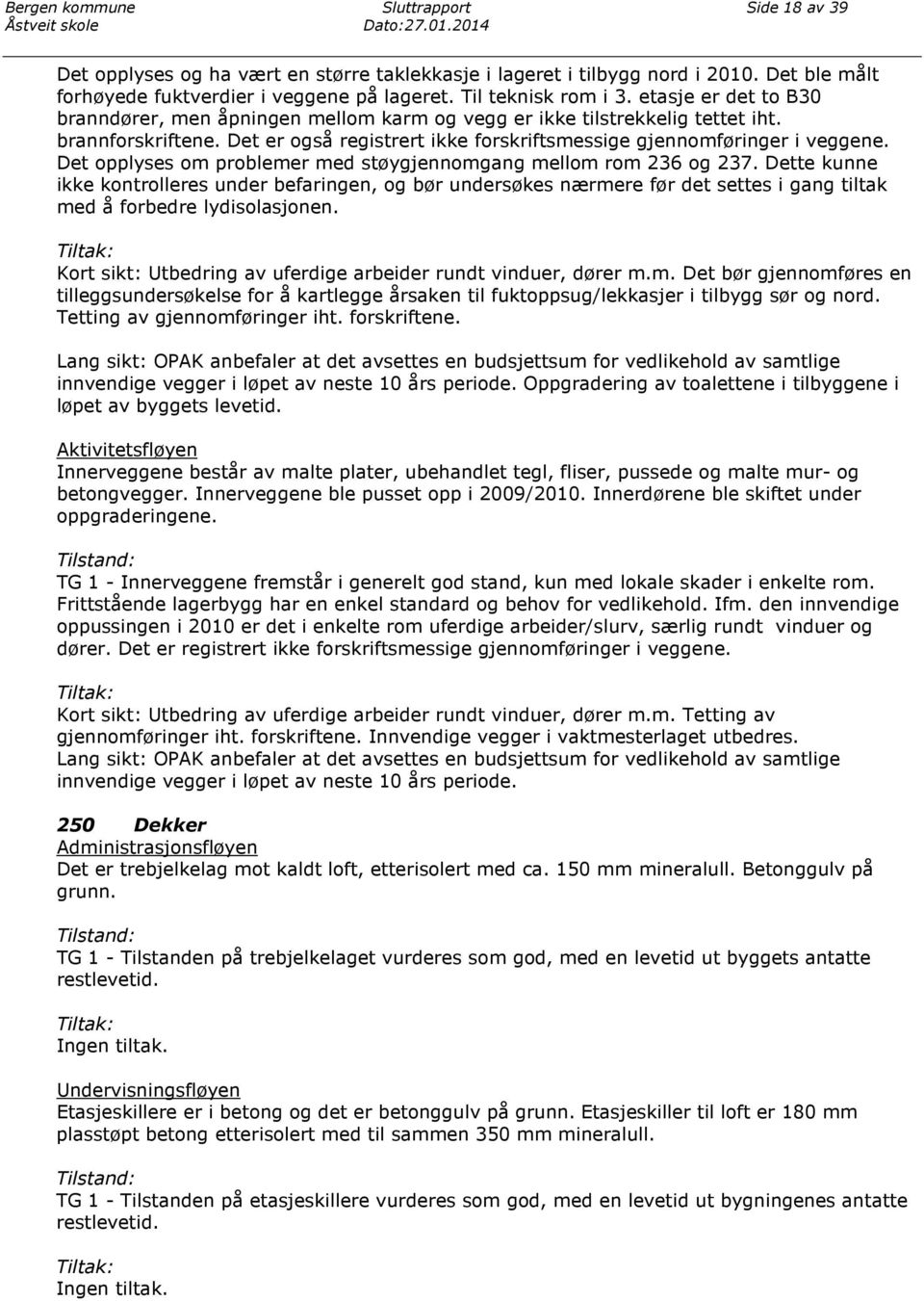 Det er også registrert ikke forskriftsmessige gjennomføringer i veggene. Det opplyses om problemer med støygjennomgang mellom rom 236 og 237.