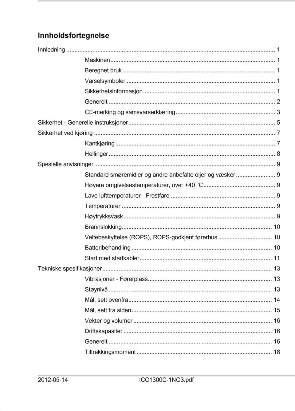 .. 9 Lave lufttemperaturer - Frostfare... 9 Temperaturer... 9 Høytrykksvask... 9 Brannslokking... 0 Veltebeskyttelse (ROPS), ROPS-godkjent førerhus... 0 Batteribehandling... 0 Start med startkabler.