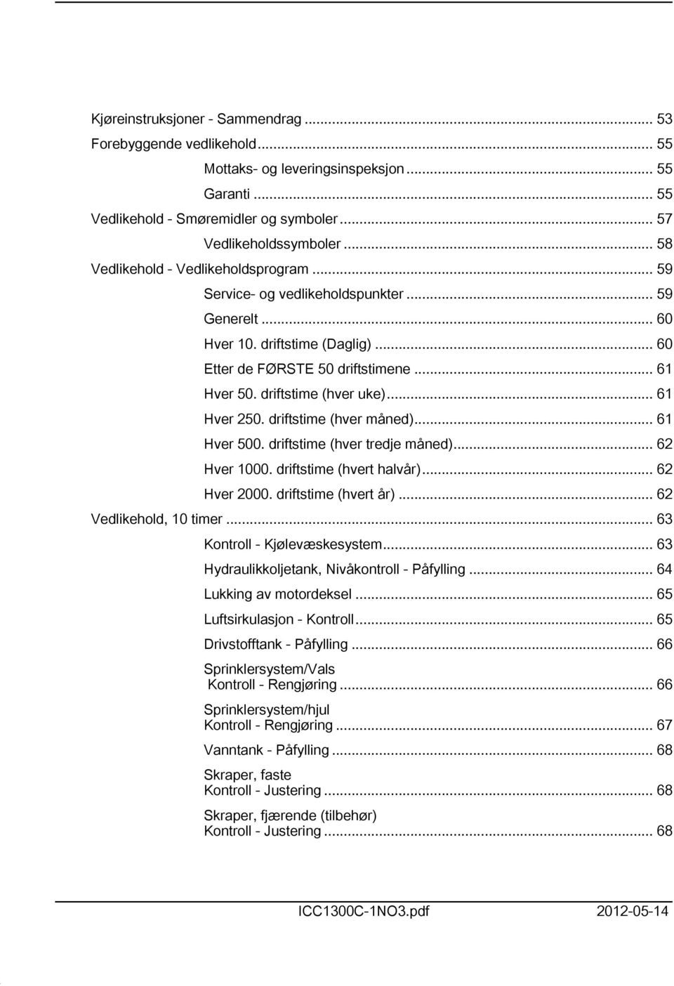 driftstime (hver uke)... 6 Hver 250. driftstime (hver måned)... 6 Hver 500. driftstime (hver tredje måned)... 62 Hver 000. driftstime (hvert halvår)... 62 Hver 2000. driftstime (hvert år).