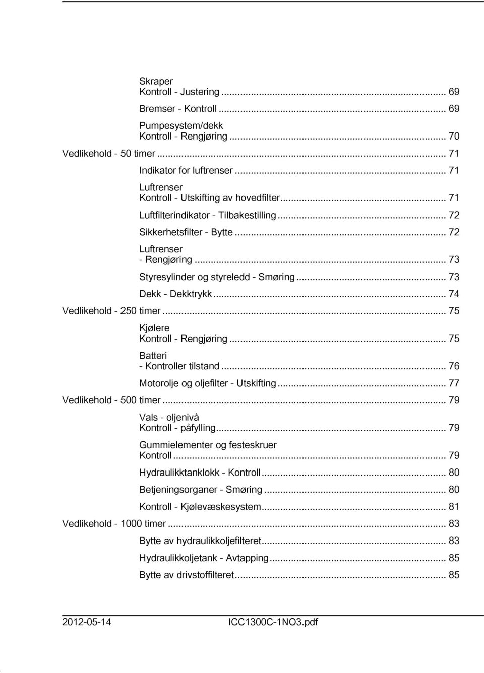 .. 73 Dekk - Dekktrykk... 74 Vedlikehold - 250 timer... 75 Kjølere Kontroll - Rengjøring... 75 Batteri - Kontroller tilstand... 76 Motorolje og oljefilter - Utskifting... 77 Vedlikehold - 500 timer.