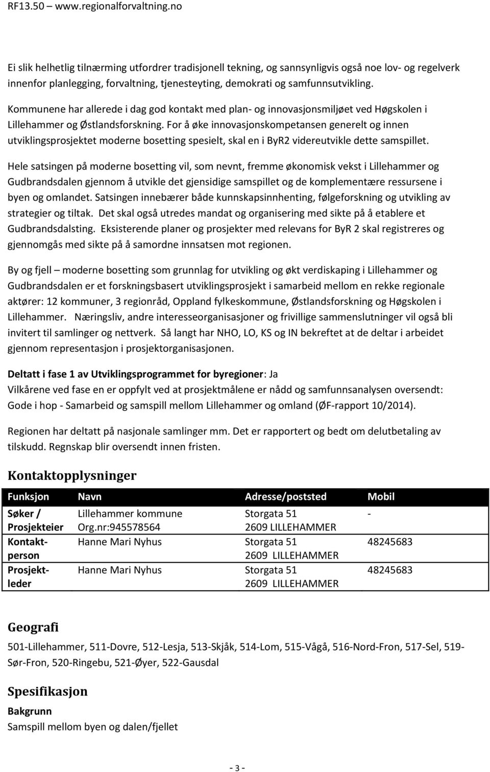 For å øke innovasjonskompetansen generelt og innen utviklingsprosjektet moderne bosetting spesielt, skal en i ByR2 videreutvikle dette samspillet.