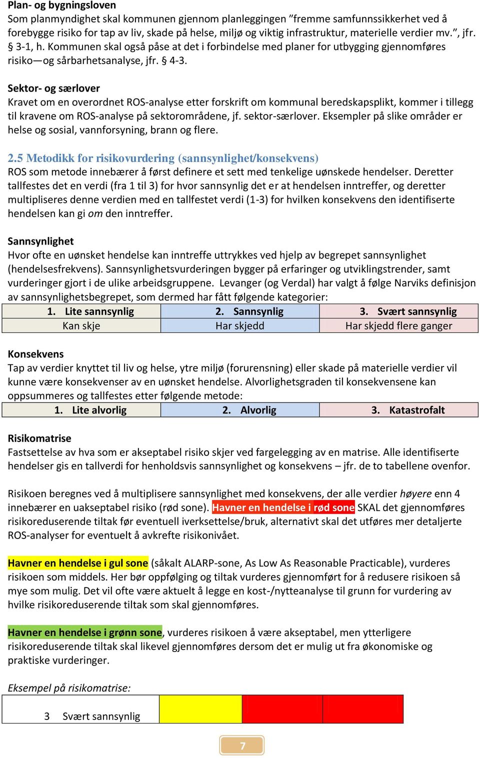 Sektor- og særlover Kravet om en overordnet ROS-analyse etter forskrift om kommunal beredskapsplikt, kommer i tillegg til kravene om ROS-analyse på sektorområdene, jf. sektor-særlover.