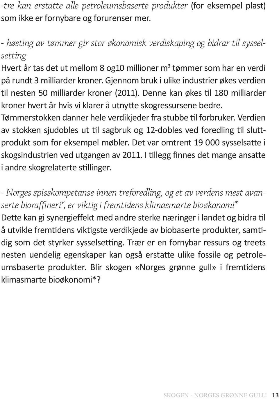 Gjennom bruk i ulike industrier økes verdien til nesten 50 milliarder kroner (2011). Denne kan økes til 180 milliarder kroner hvert år hvis vi klarer å utnytte skogressursene bedre.