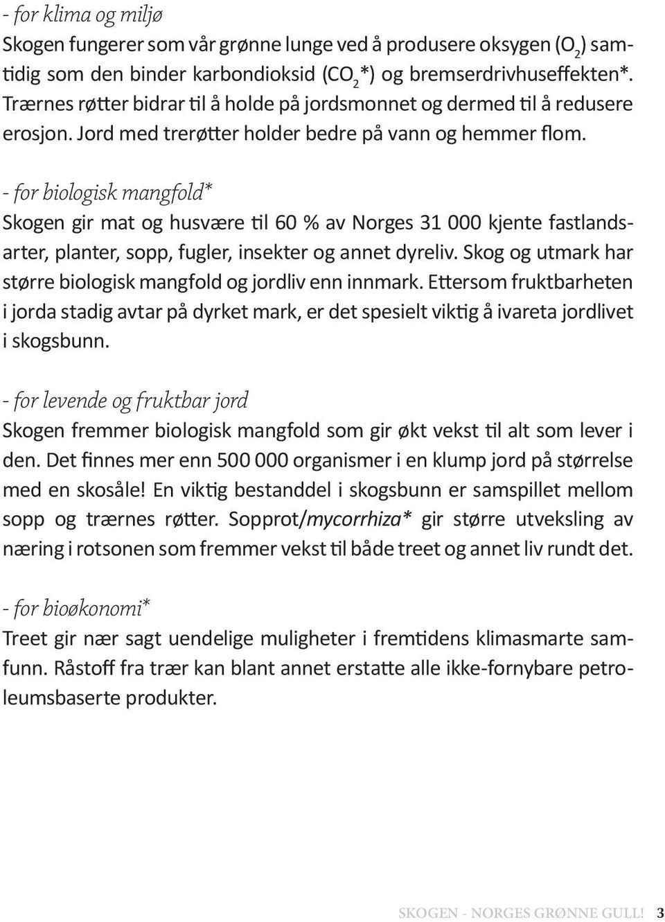 - for biologisk mangfold* Skogen gir mat og husvære til 60 % av Norges 31 000 kjente fastlandsarter, planter, sopp, fugler, insekter og annet dyreliv.