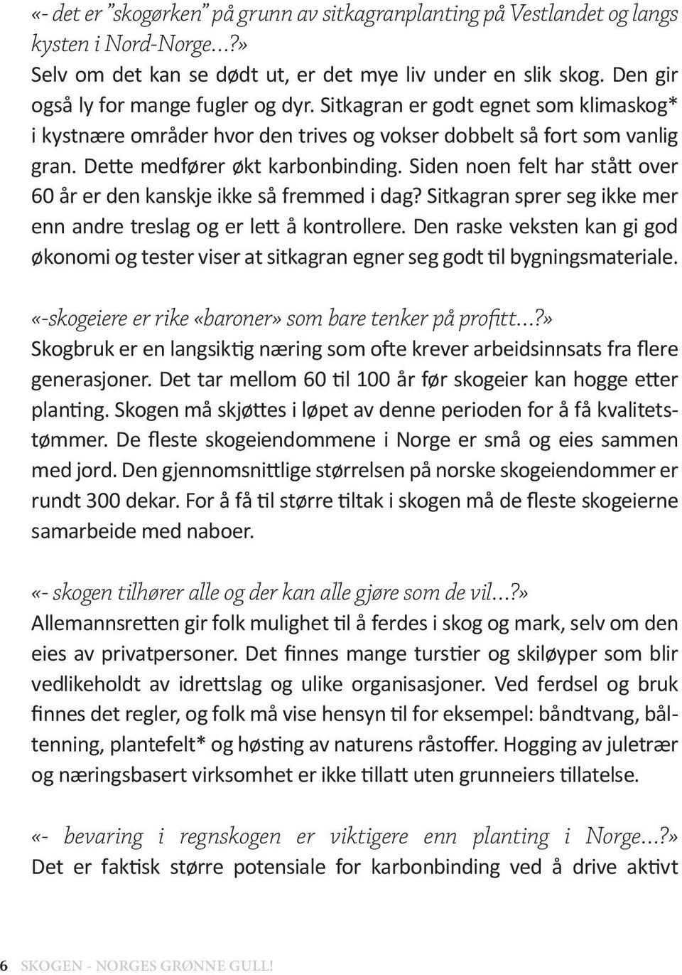 Siden noen felt har stått over 60 år er den kanskje ikke så fremmed i dag? Sitkagran sprer seg ikke mer enn andre treslag og er lett å kontrollere.