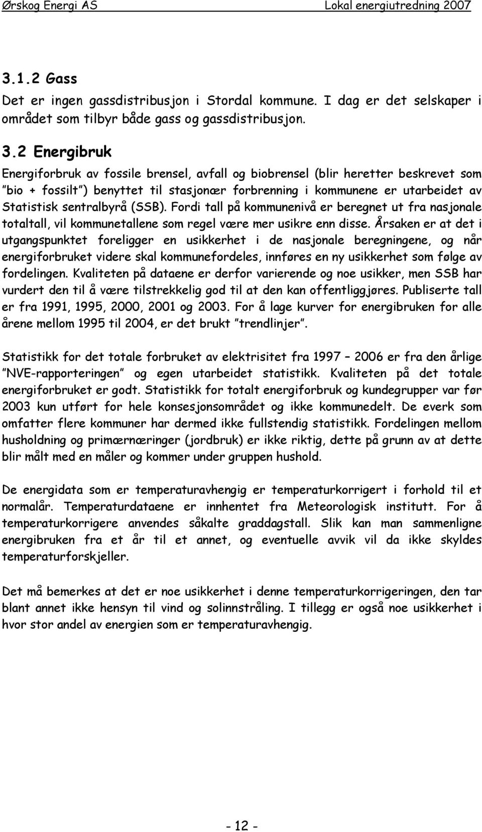 (SSB). Fordi tall på kommunenivå er beregnet ut fra nasjonale totaltall, vil kommunetallene som regel være mer usikre enn disse.