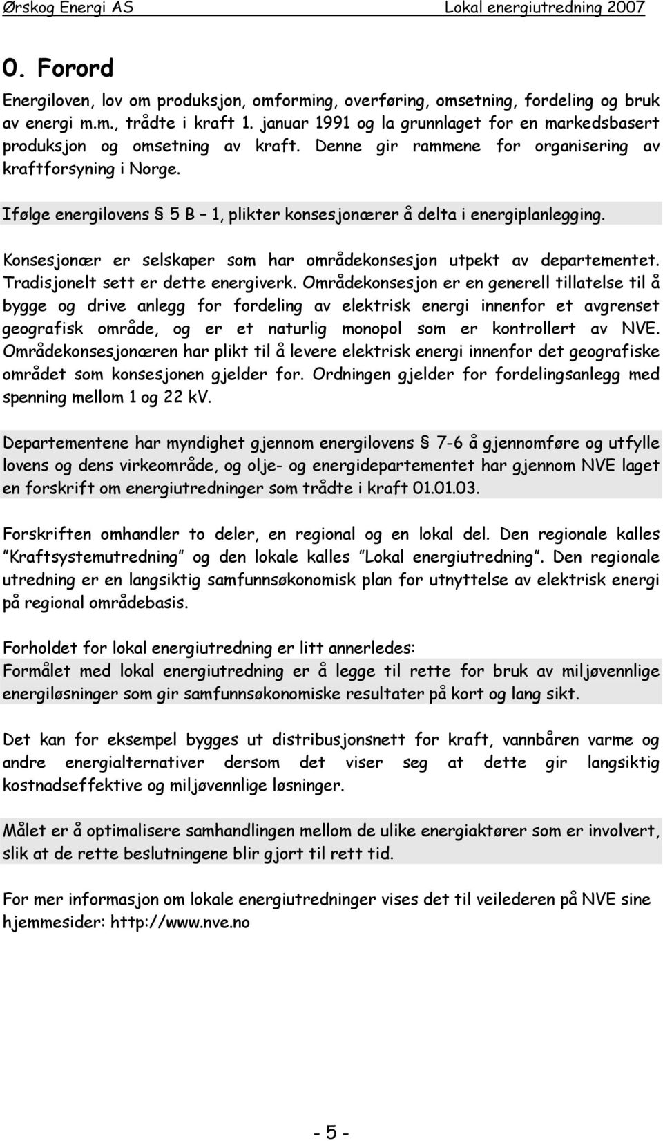 Ifølge energilovens 5 B 1, plikter konsesjonærer å delta i energiplanlegging. Konsesjonær er selskaper som har områdekonsesjon utpekt av departementet. Tradisjonelt sett er dette energiverk.