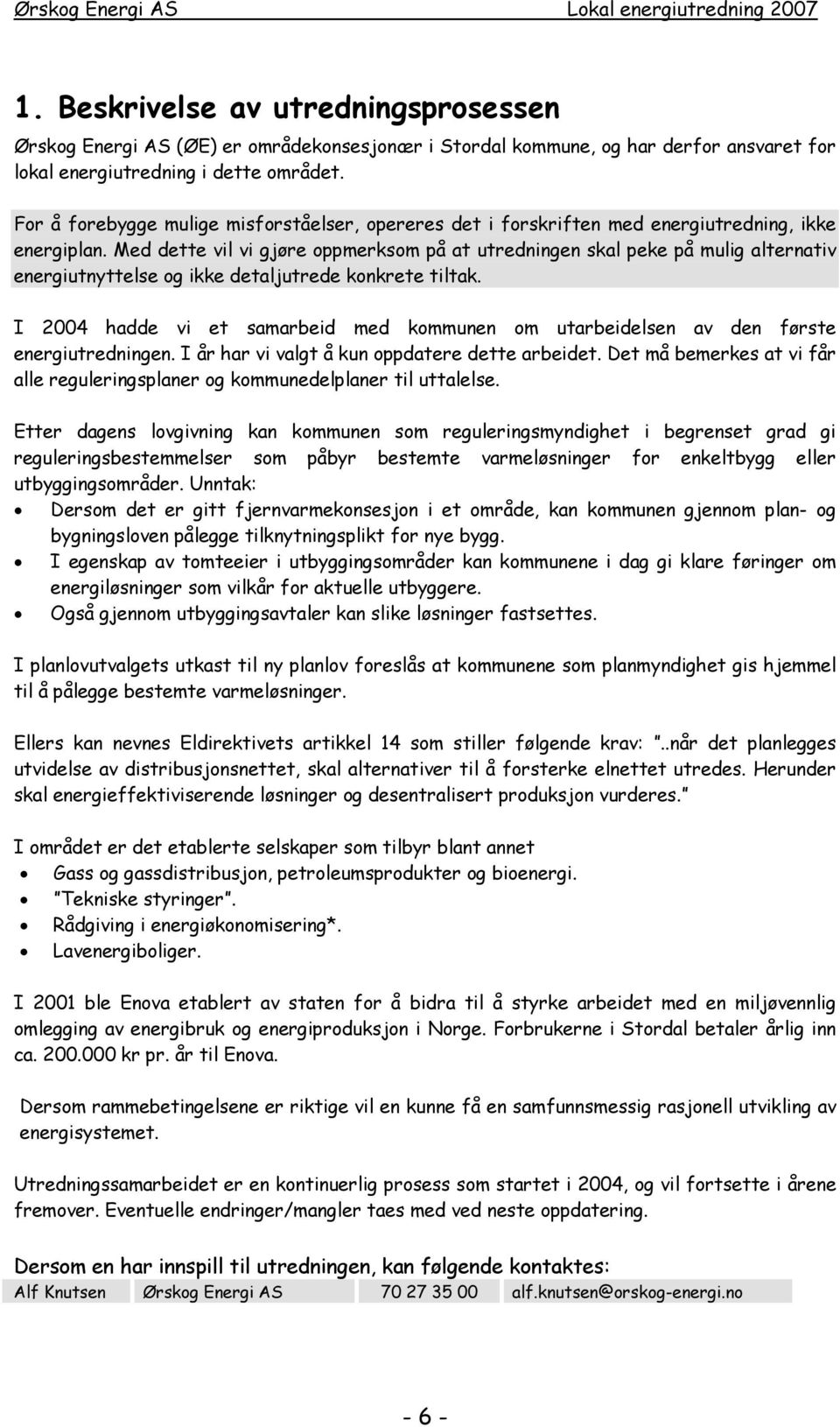 Med dette vil vi gjøre oppmerksom på at utredningen skal peke på mulig alternativ energiutnyttelse og ikke detaljutrede konkrete tiltak.