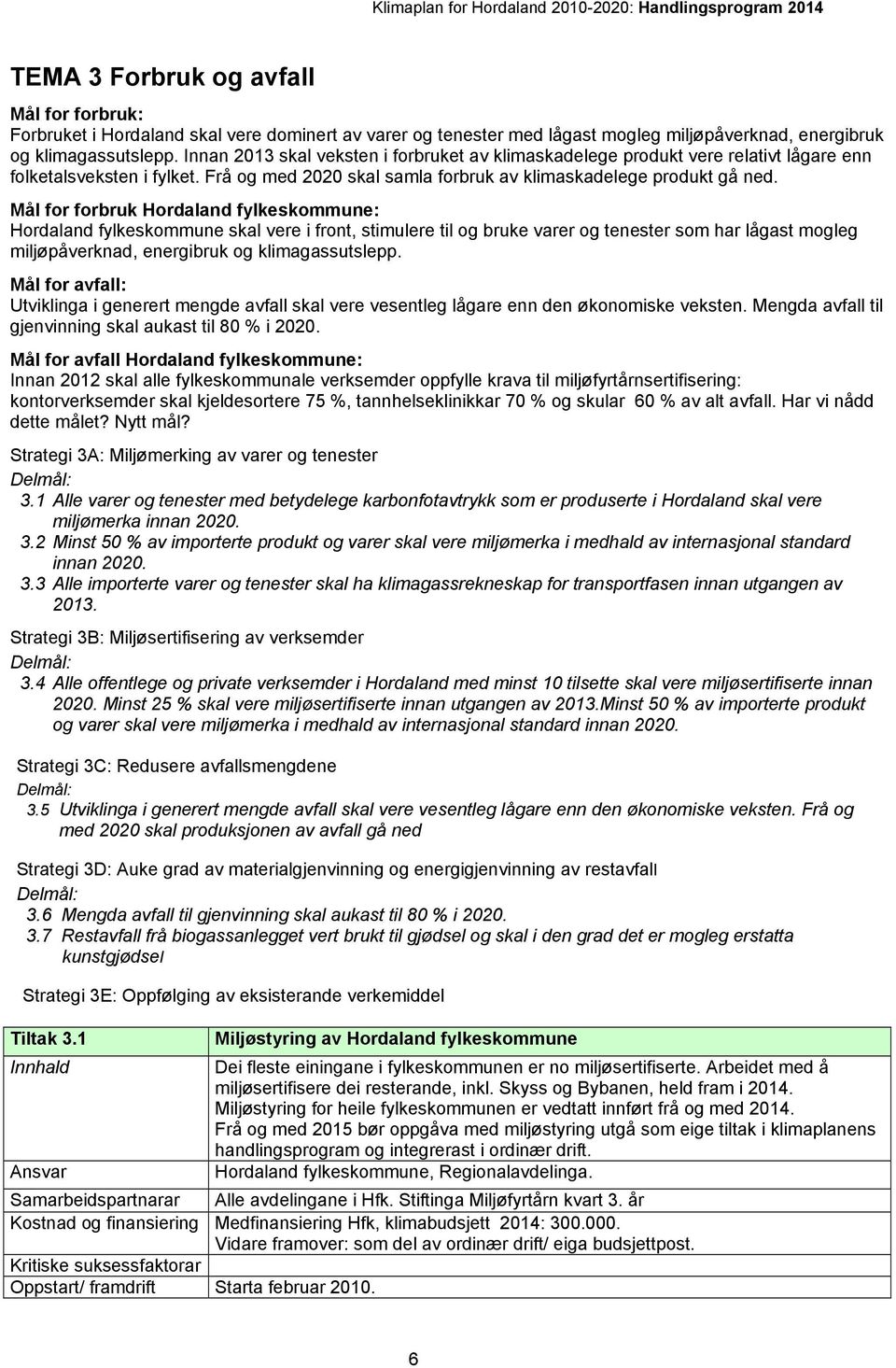 Mål for forbruk Hordaland fylkeskommune: Hordaland fylkeskommune skal vere i front, stimulere til og bruke varer og tenester som har lågast mogleg miljøpåverknad, energibruk og klimagassutslepp.