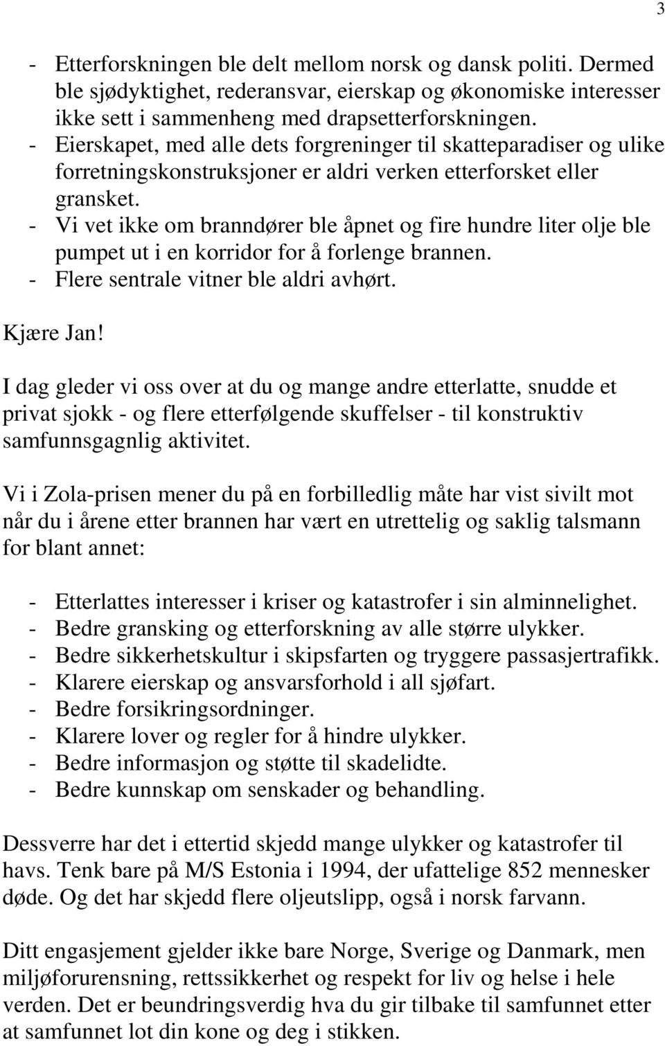 - Vi vet ikke om branndører ble åpnet og fire hundre liter olje ble pumpet ut i en korridor for å forlenge brannen. - Flere sentrale vitner ble aldri avhørt. Kjære Jan!