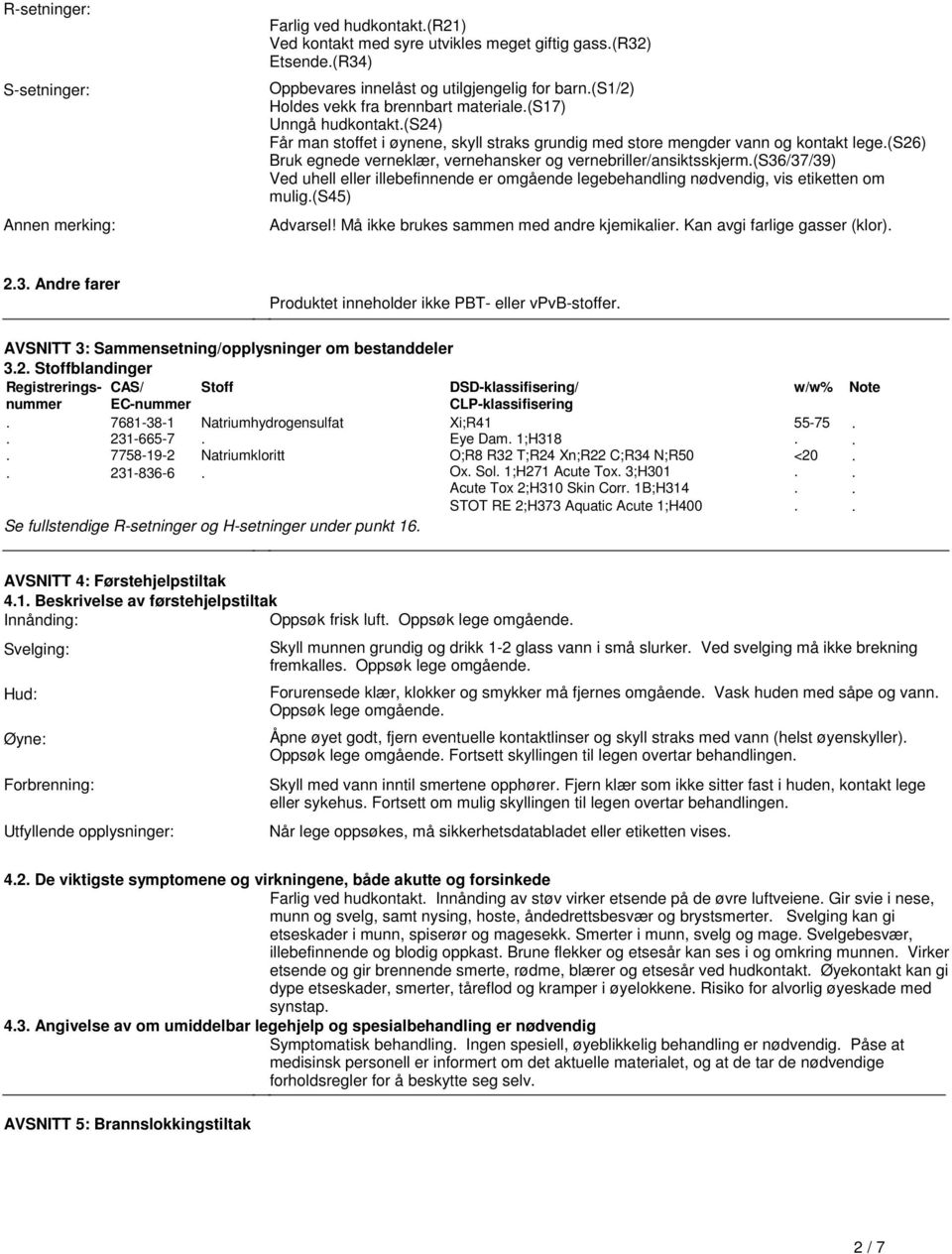 vernebriller/ansiktsskjerm(s36/37/39) Ved uhell eller illebefinnende er omgående legebehandling nødvendig, vis etiketten om mulig(s45) Advarsel!