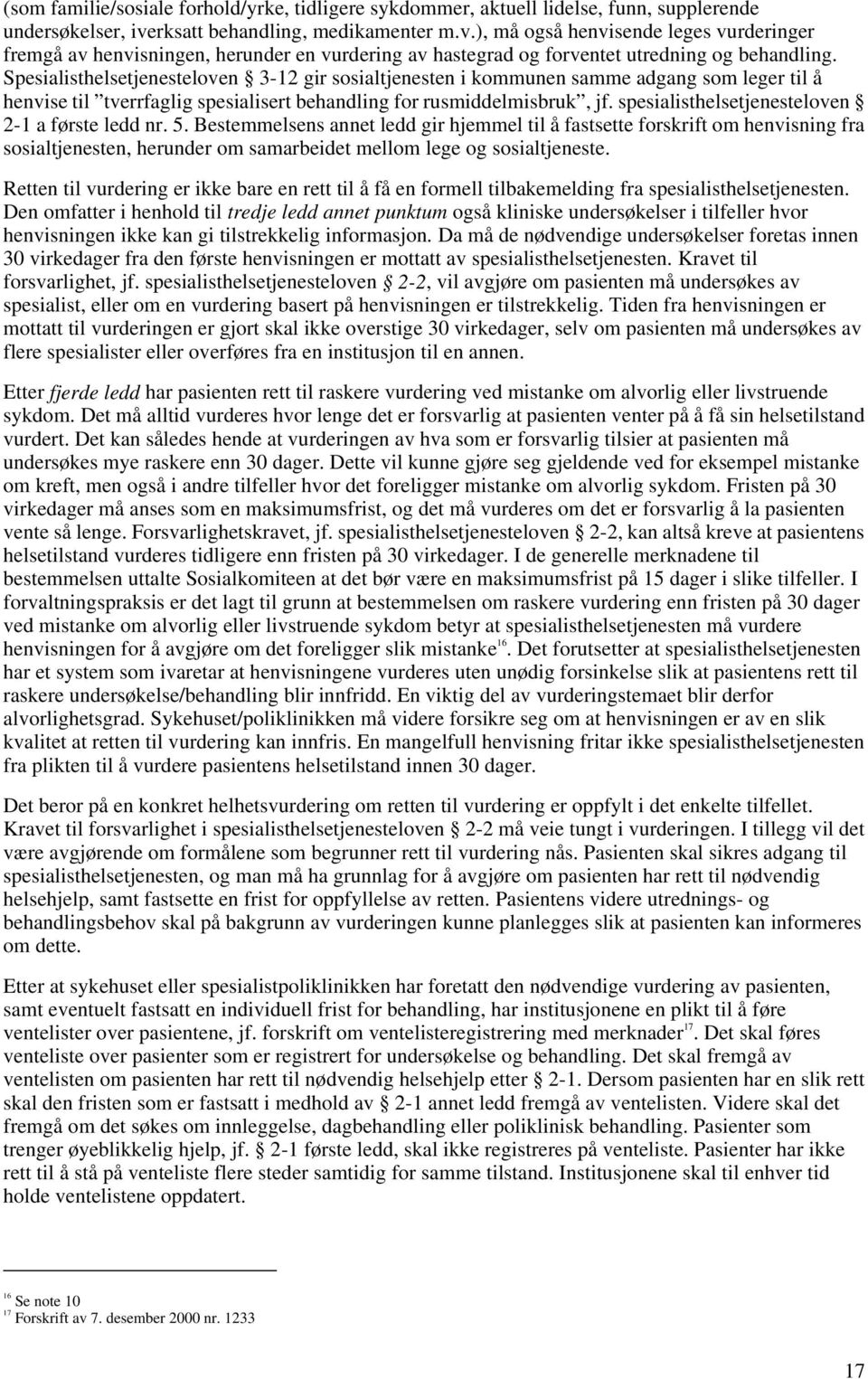 Spesialisthelsetjenesteloven 3-12 gir sosialtjenesten i kommunen samme adgang som leger til å henvise til tverrfaglig spesialisert behandling for rusmiddelmisbruk, jf.