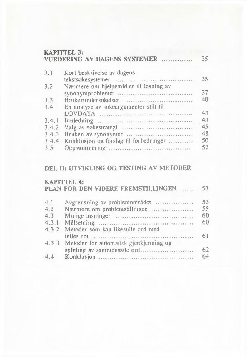 5 Oppsummering... 52 D E L II: U T V IK L IN G O G T E S T IN G A V M E T O D E R K A P IT T E L 4: PLA N F O R D EN V ID E R E F R E M S T IL L IN G E N... 53 4.1 Avgrensning av problemområdet... 53 4.2 Nærmere om problemstillingen.