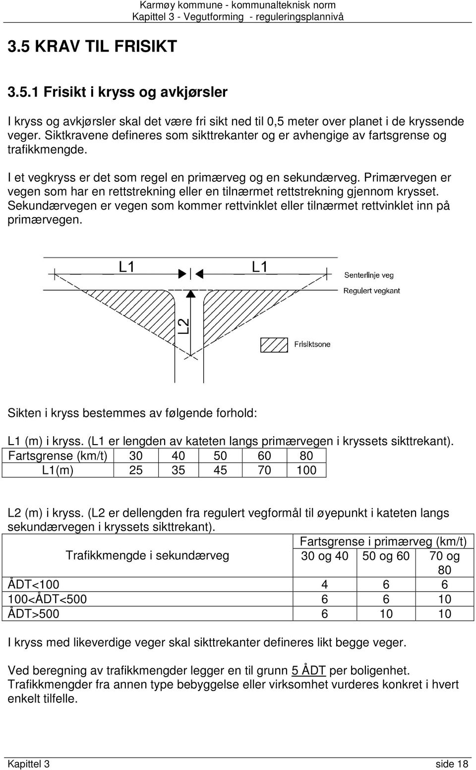 Primærvegen er vegen som har en rettstrekning eller en tilnærmet rettstrekning gjennom krysset. Sekundærvegen er vegen som kommer rettvinklet eller tilnærmet rettvinklet inn på primærvegen.