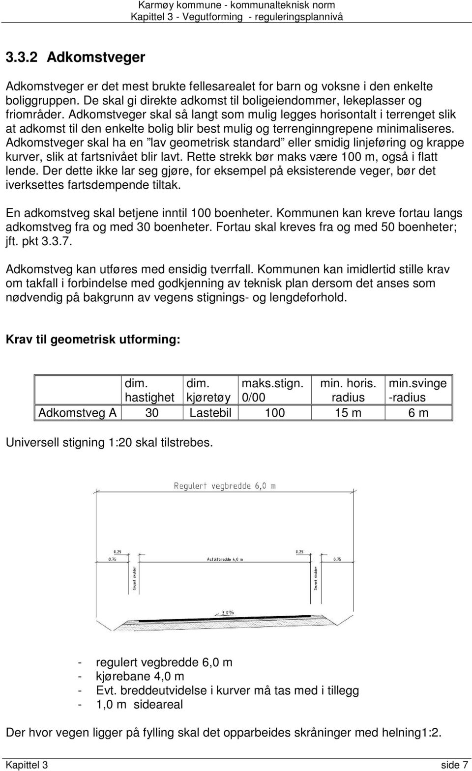 Adkomstveger skal ha en lav geometrisk standard eller smidig linjeføring og krappe kurver, slik at fartsnivået blir lavt. Rette strekk bør maks være 100 m, også i flatt lende.