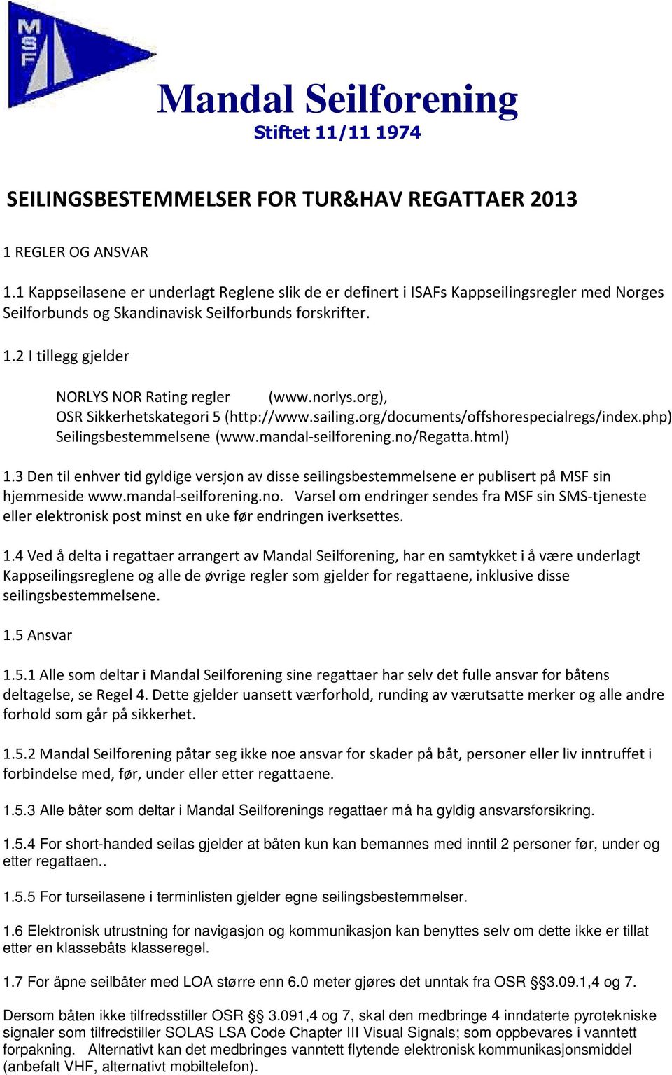 2 I tillegg gjelder NORLYS NOR Rating regler (www.norlys.org), OSR Sikkerhetskategori 5 (http://www.sailing.org/documents/offshorespecialregs/index.php) Seilingsbestemmelsene (www.mandal-seilforening.