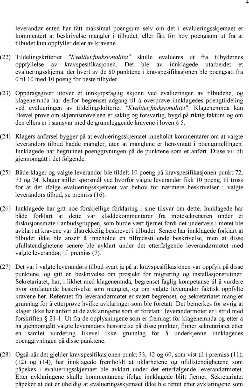 Det ble av innklagede utarbeidet et evalueringsskjema, der hvert av de 80 punktene i kravspesifikasjonen ble poengsatt fra 0 til 10 med 10 poeng for beste tilbyder.