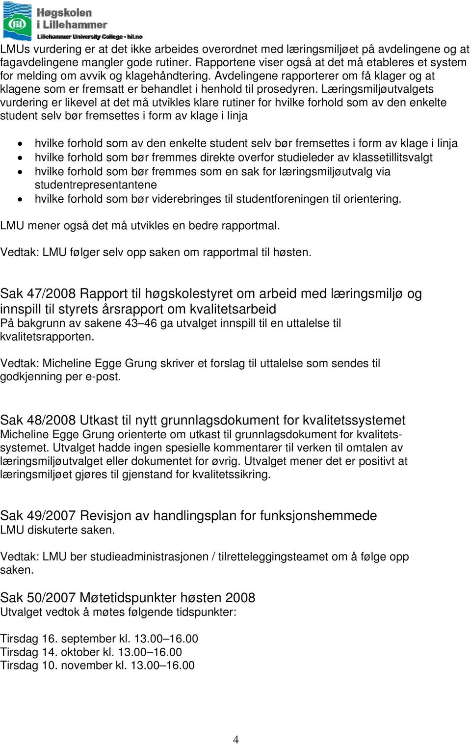 Læringsmiljøutvalgets vurdering er likevel at det må utvikles klare rutiner for hvilke forhold som av den enkelte student selv bør fremsettes i form av klage i linja hvilke forhold som av den enkelte