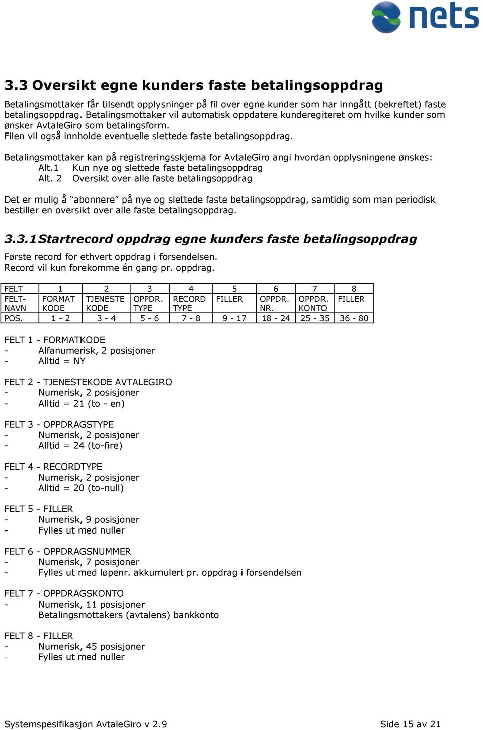 Betalingsmottaker kan på registreringsskjema for AvtaleGiro angi hvordan opplysningene ønskes: Alt.1 Kun nye og slettede faste betalingsoppdrag Alt.