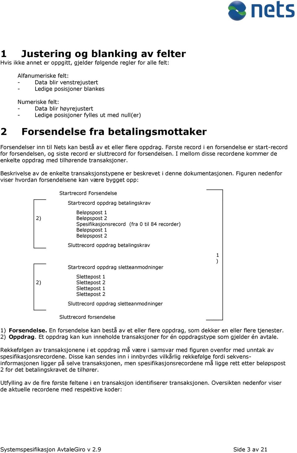 Første record i en forsendelse er start-record for forsendelsen, og siste record er sluttrecord for forsendelsen. I mellom disse recordene kommer de enkelte oppdrag med tilhørende transaksjoner.