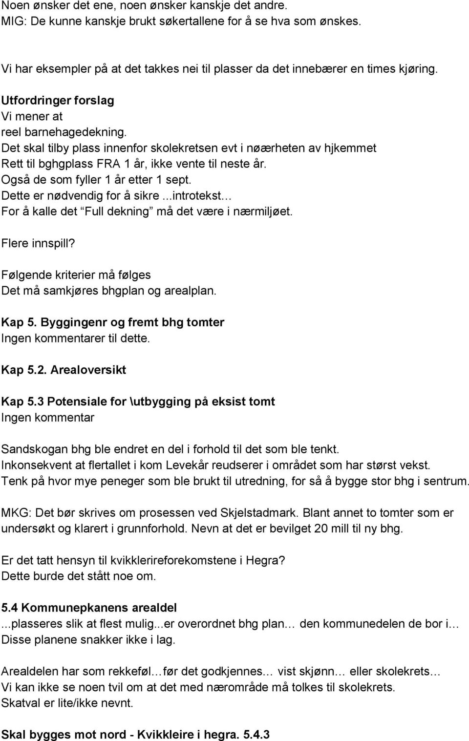 Det skal tilby plass innenfor skolekretsen evt i nøærheten av hjkemmet Rett til bghgplass FRA 1 år, ikke vente til neste år. Også de som fyller 1 år etter 1 sept. Dette er nødvendig for å sikre.