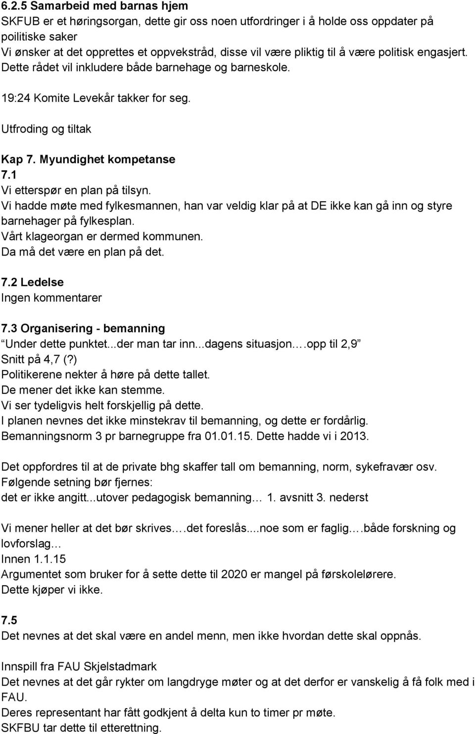 1 Vi etterspør en plan på tilsyn. Vi hadde møte med fylkesmannen, han var veldig klar på at DE ikke kan gå inn og styre barnehager på fylkesplan. Vårt klageorgan er dermed kommunen.