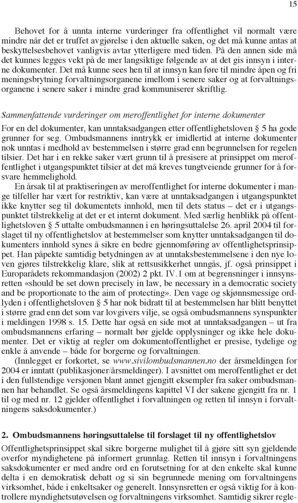 Det må kunne sees hen til at innsyn kan føre til mindre åpen og fri meningsbrytning forvaltningsorganene imellom i senere saker og at forvaltningsorganene i senere saker i mindre grad kommuniserer