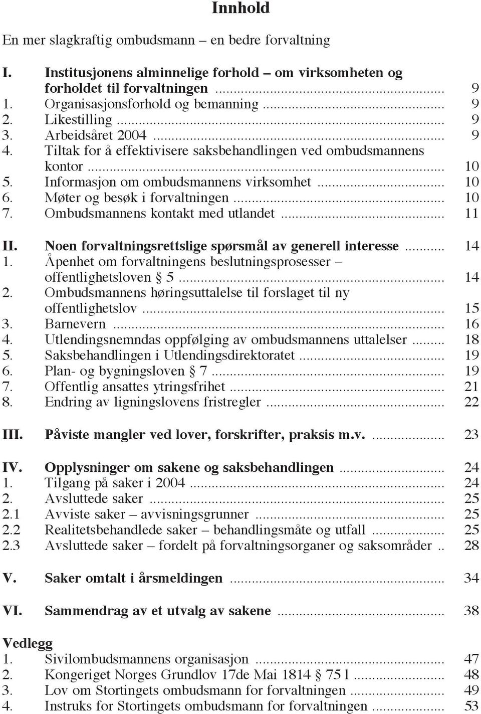 Møter og besøk i forvaltningen... 10 7. Ombudsmannens kontakt med utlandet... 11 II. Noen forvaltningsrettslige spørsmål av generell interesse... 14 1.