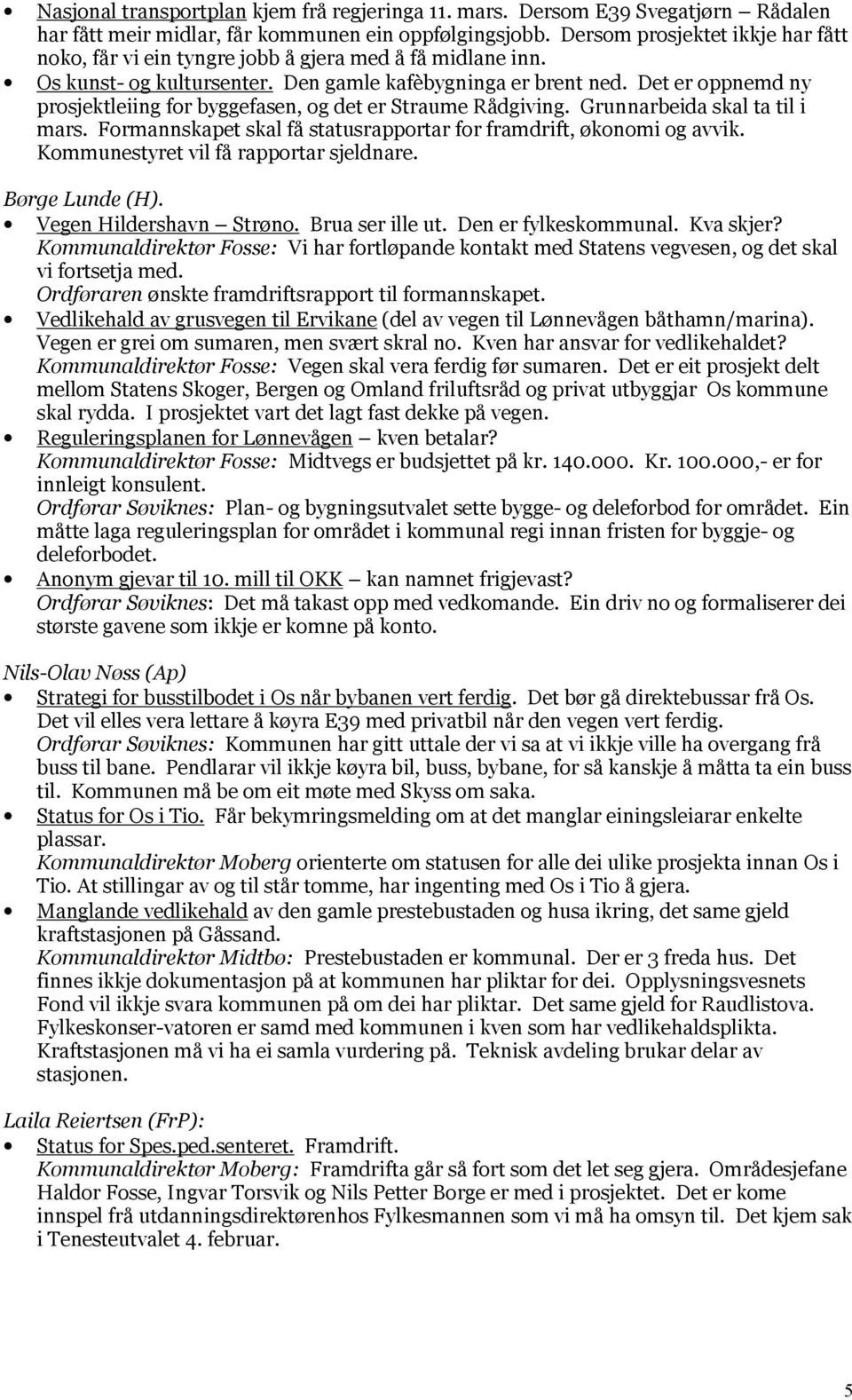 Det er oppnemd ny prosjektleiing for byggefasen, og det er Straume Rådgiving. Grunnarbeida skal ta til i mars. Formannskapet skal få statusrapportar for framdrift, økonomi og avvik.