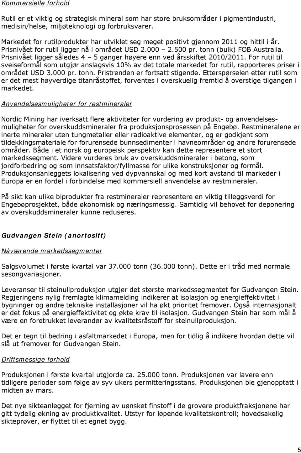 Prisnivået ligger således 4 5 ganger høyere enn ved årsskiftet 2010/2011. For rutil til sveiseformål som utgjør anslagsvis 10% av det totale markedet for rutil, rapporteres priser i området USD 3.