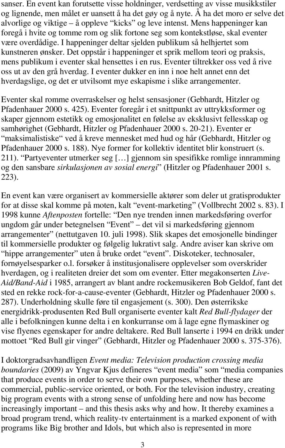 I happeninger deltar sjelden publikum så helhjertet som kunstneren ønsker. Det oppstår i happeninger et sprik mellom teori og praksis, mens publikum i eventer skal hensettes i en rus.