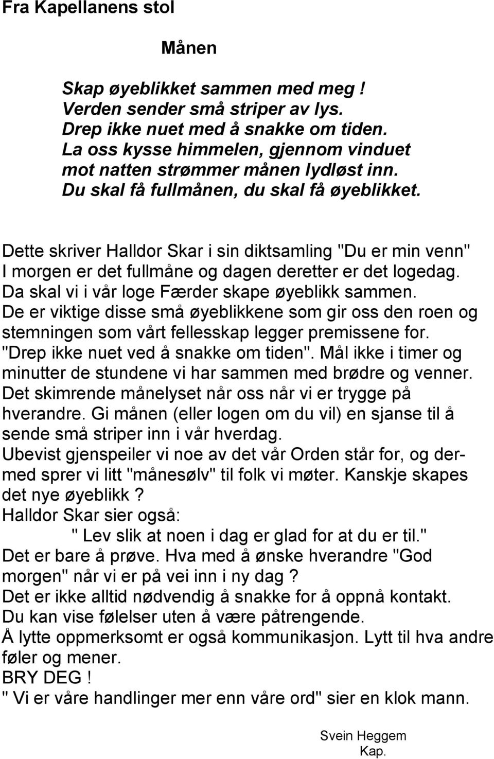 Dette skriver Halldor Skar i sin diktsamling "Du er min venn" I morgen er det fullmåne og dagen deretter er det logedag. Da skal vi i vår loge Færder skape øyeblikk sammen.