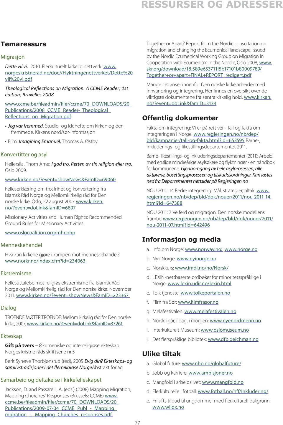 Studie- og idehefte om kirken og den fremmede. Kirkens nord/sør-informasjon Film: Imagining Emanuel, Thomas A. Østby Konvertitter og asyl Hellerslia, Thom Arne: I god tro.