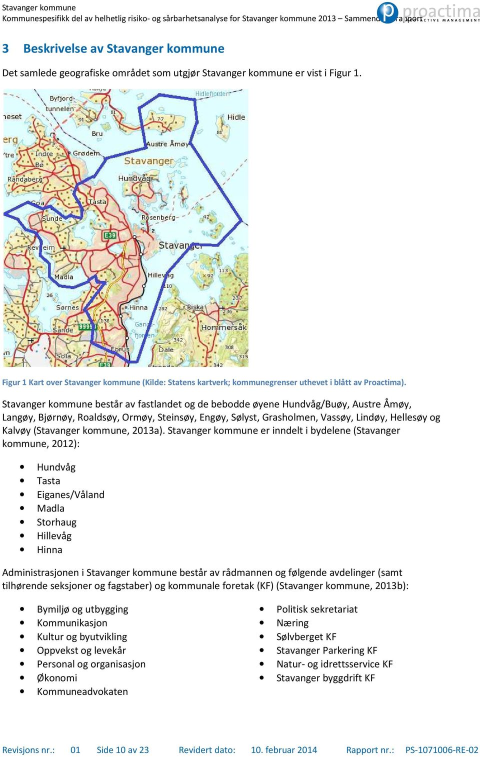 Stavanger kommune består av fastlandet og de bebodde øyene Hundvåg/Buøy, Austre Åmøy, Langøy, Bjørnøy, Roaldsøy, Ormøy, Steinsøy, Engøy, Sølyst, Grasholmen, Vassøy, Lindøy, Hellesøy og Kalvøy