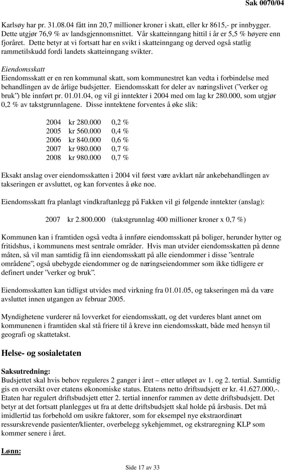 Eiendomsskatt Eiendomsskatt er en ren kommunal skatt, som kommunestret kan vedta i forbindelse med behandlingen av de årlige budsjetter.