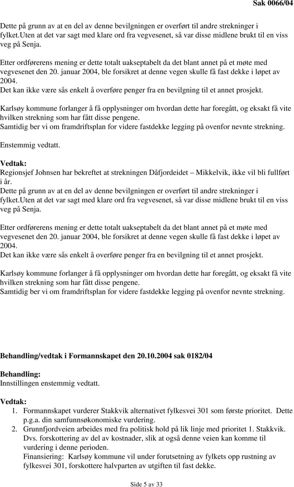 Etter ordførerens mening er dette totalt uakseptabelt da det blant annet på et møte med vegvesenet den 20. januar 2004, ble forsikret at denne vegen skulle få fast dekke i løpet av 2004.