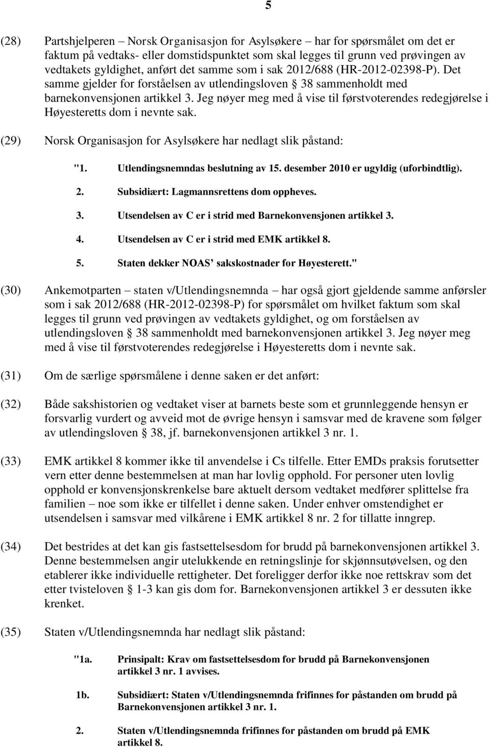 Jeg nøyer meg med å vise til førstvoterendes redegjørelse i Høyesteretts dom i nevnte sak. (29) Norsk Organisasjon for Asylsøkere har nedlagt slik påstand: "1. Utlendingsnemndas beslutning av 15.