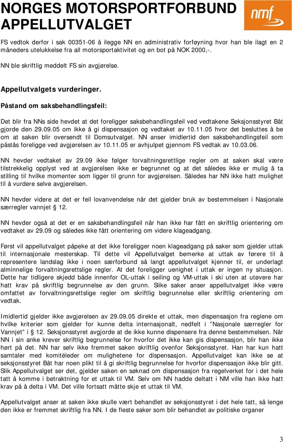 Påstand om saksbehandlingsfeil: Det blir fra NNs side hevdet at det foreligger saksbehandlingsfeil ved vedtakene Seksjonsstyret Båt gjorde den 29.09.05 om ikke å gi dispensasjon og vedtaket av 10.11.