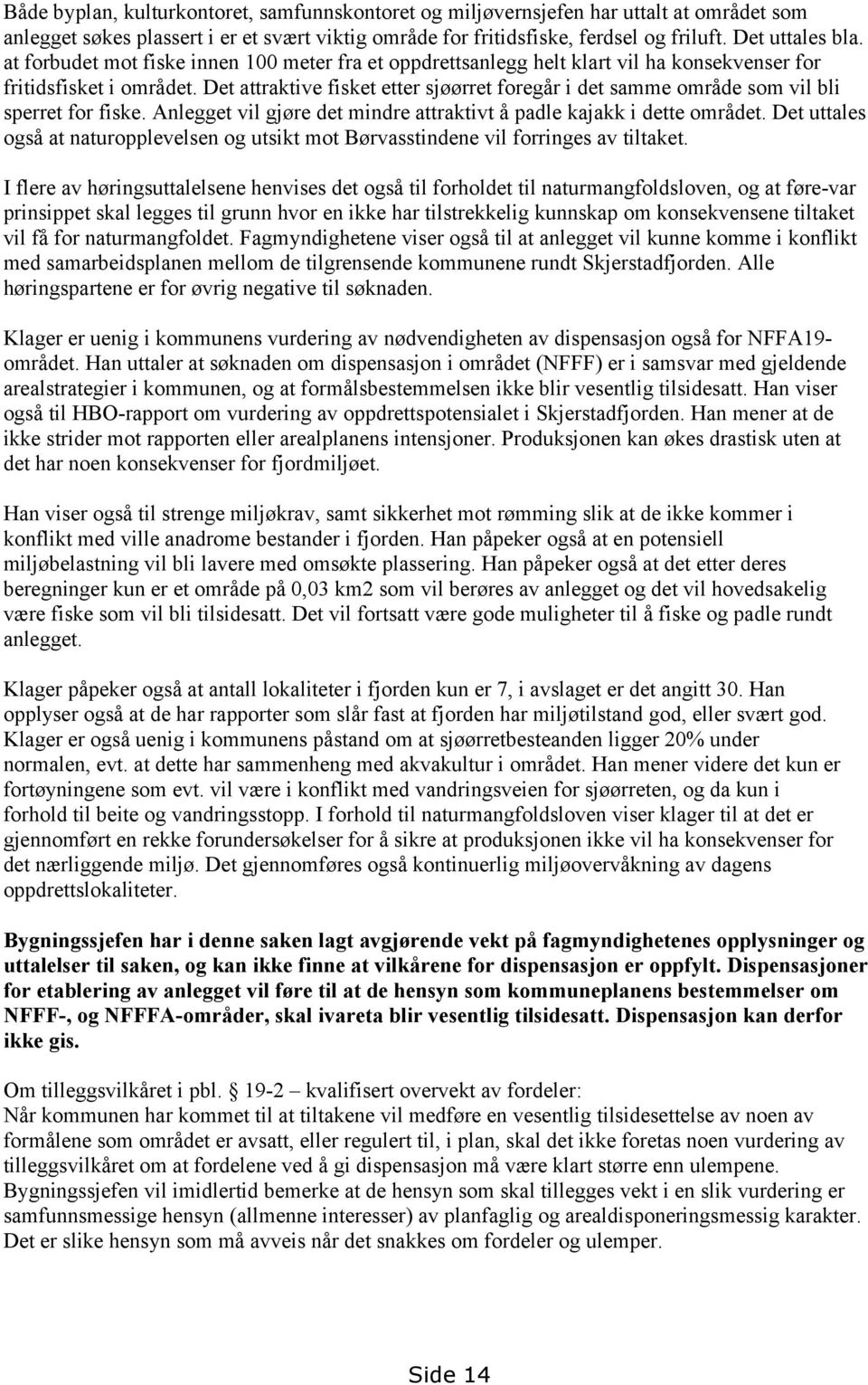 Det attraktive fisket etter sjøørret foregår i det samme område som vil bli sperret for fiske. Anlegget vil gjøre det mindre attraktivt å padle kajakk i dette området.