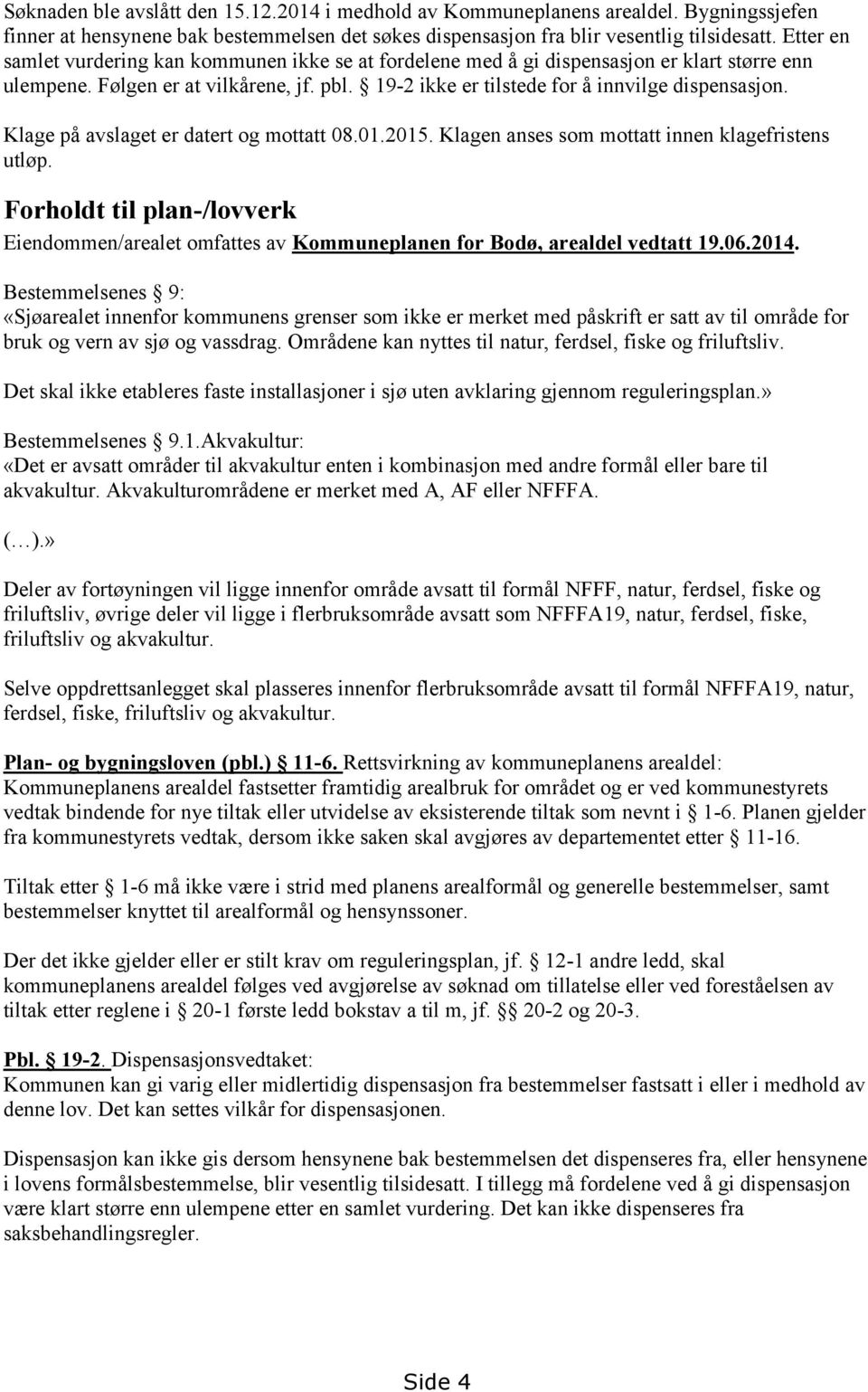 Klage på avslaget er datert og mottatt 08.01.2015. Klagen anses som mottatt innen klagefristens utløp.