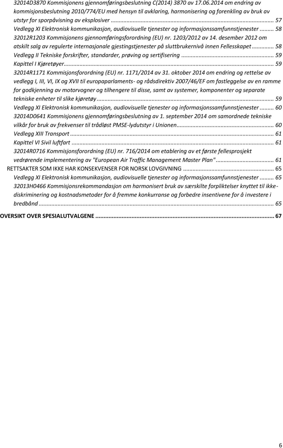 .. 57 Vedlegg XI Elektronisk kommunikasjon, audiovisuelle tjenester og informasjonssamfunnstjenester... 58 32012R1203 Kommisjonens gjennomføringsforordning (EU) nr. 1203/2012 av 14.