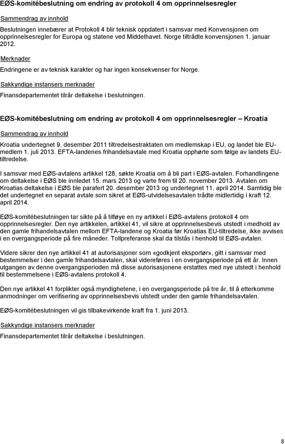 EØS-komitébeslutning om endring av protokoll 4 om opprinnelsesregler Kroatia Kroatia undertegnet 9. desember 2011 tiltredelsestraktaten om medlemskap i EU, og landet ble EUmedlem 1. juli 2013.