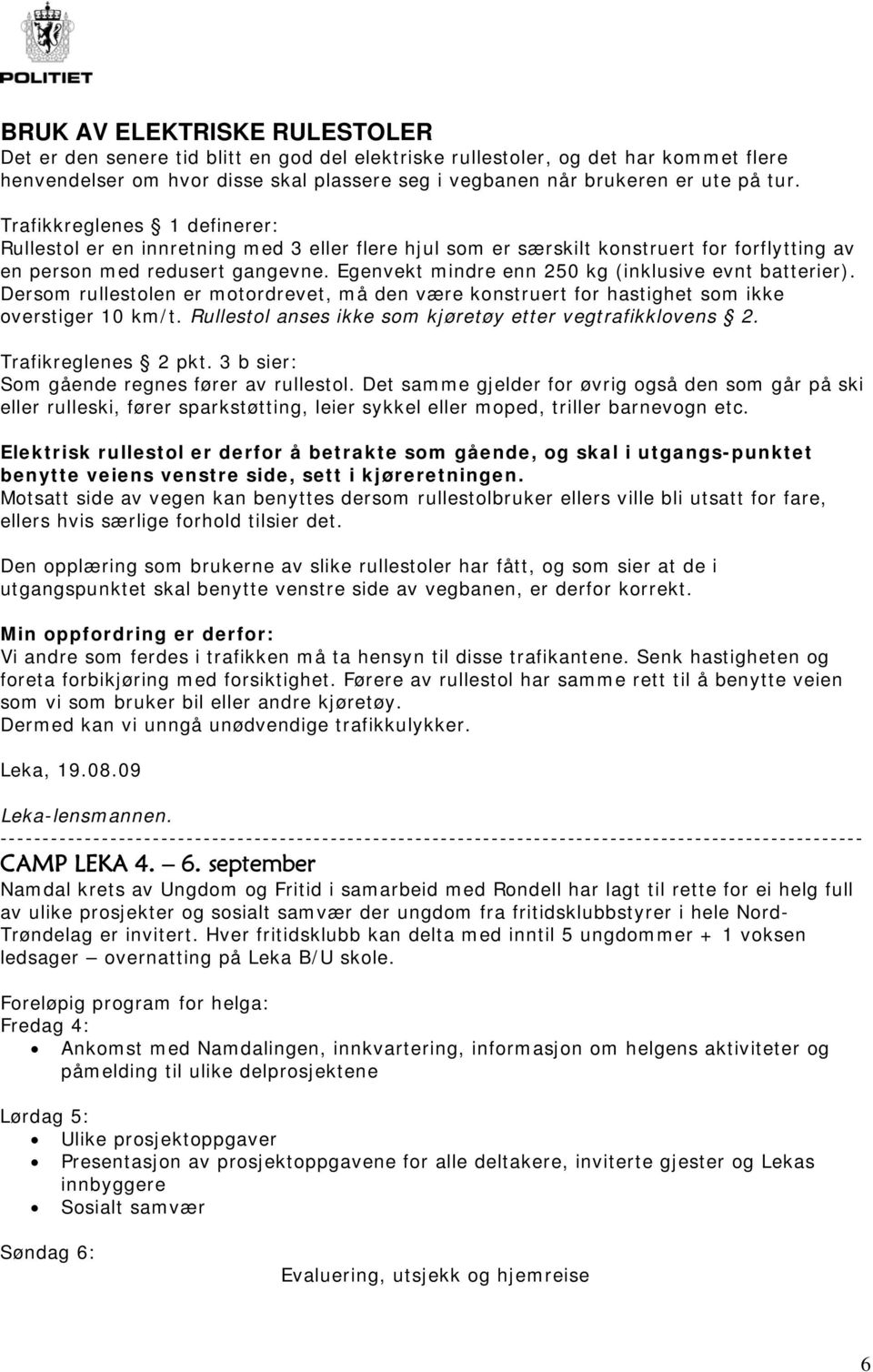 Egenvekt mindre enn 250 kg (inklusive evnt batterier). Dersom rullestolen er motordrevet, må den være konstruert for hastighet som ikke overstiger 10 km/t.