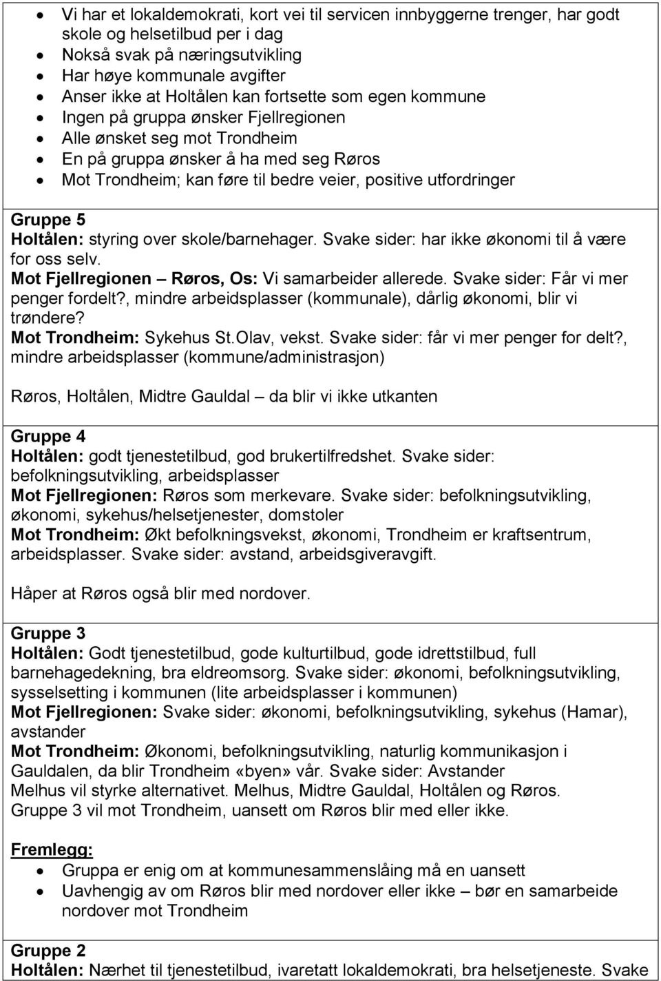 Gruppe 5 Holtålen: styring over skole/barnehager. Svake sider: har ikke økonomi til å være for oss selv. Mot Fjellregionen Røros, Os: Vi samarbeider allerede. Svake sider: Får vi mer penger fordelt?