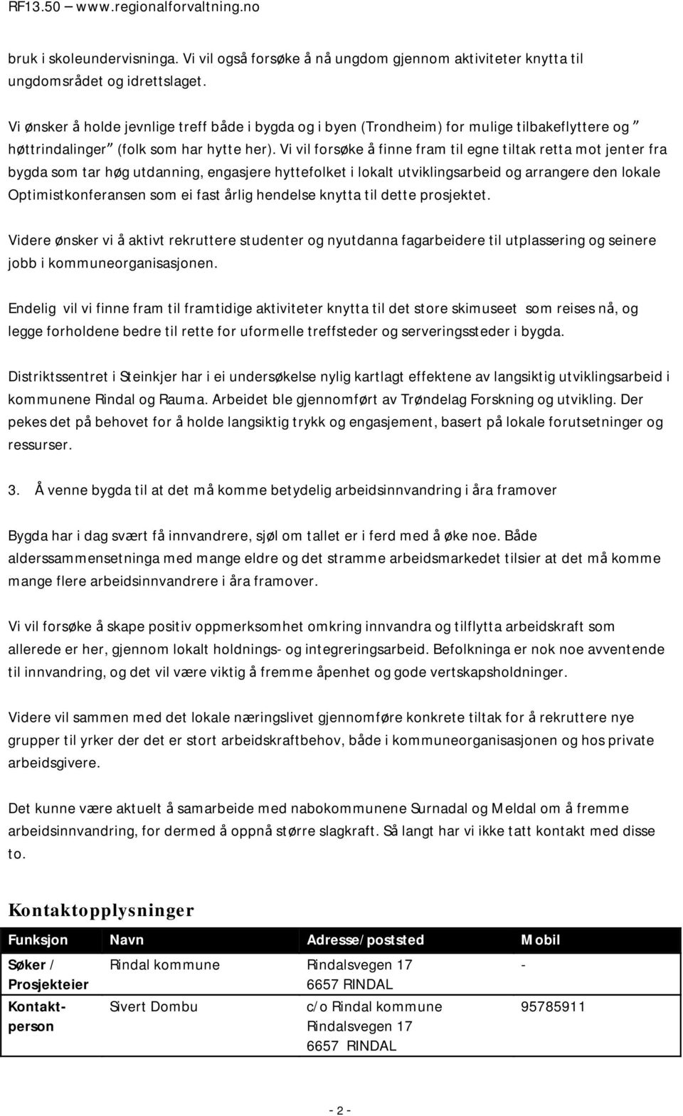 Vi vil forsøke å finne fram til egne tiltak retta mot jenter fra bygda som tar høg utdanning, engasjere hyttefolket i lokalt utviklingsarbeid og arrangere den lokale Optimistkonferansen som ei fast