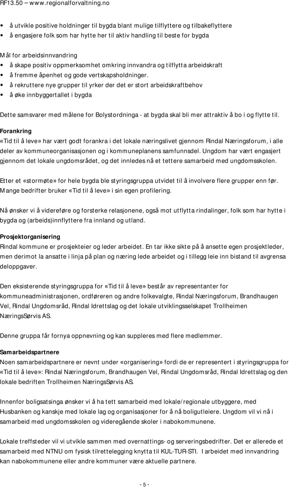 å rekruttere nye grupper til yrker der det er stort arbeidskraftbehov å øke innbyggertallet i bygda Dette samsvarer med målene for Bolystordninga - at bygda skal bli mer attraktiv å bo i og flytte