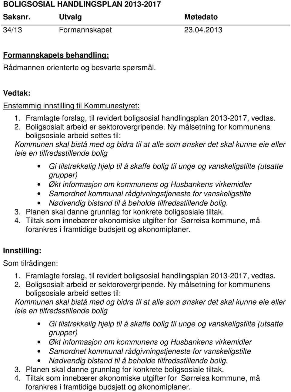 Ny målsetning for kommunens boligsosiale arbeid settes til: Kommunen skal bistå med og bidra til at alle som ønsker det skal kunne eie eller leie en tilfredsstillende bolig Gi tilstrekkelig hjelp til