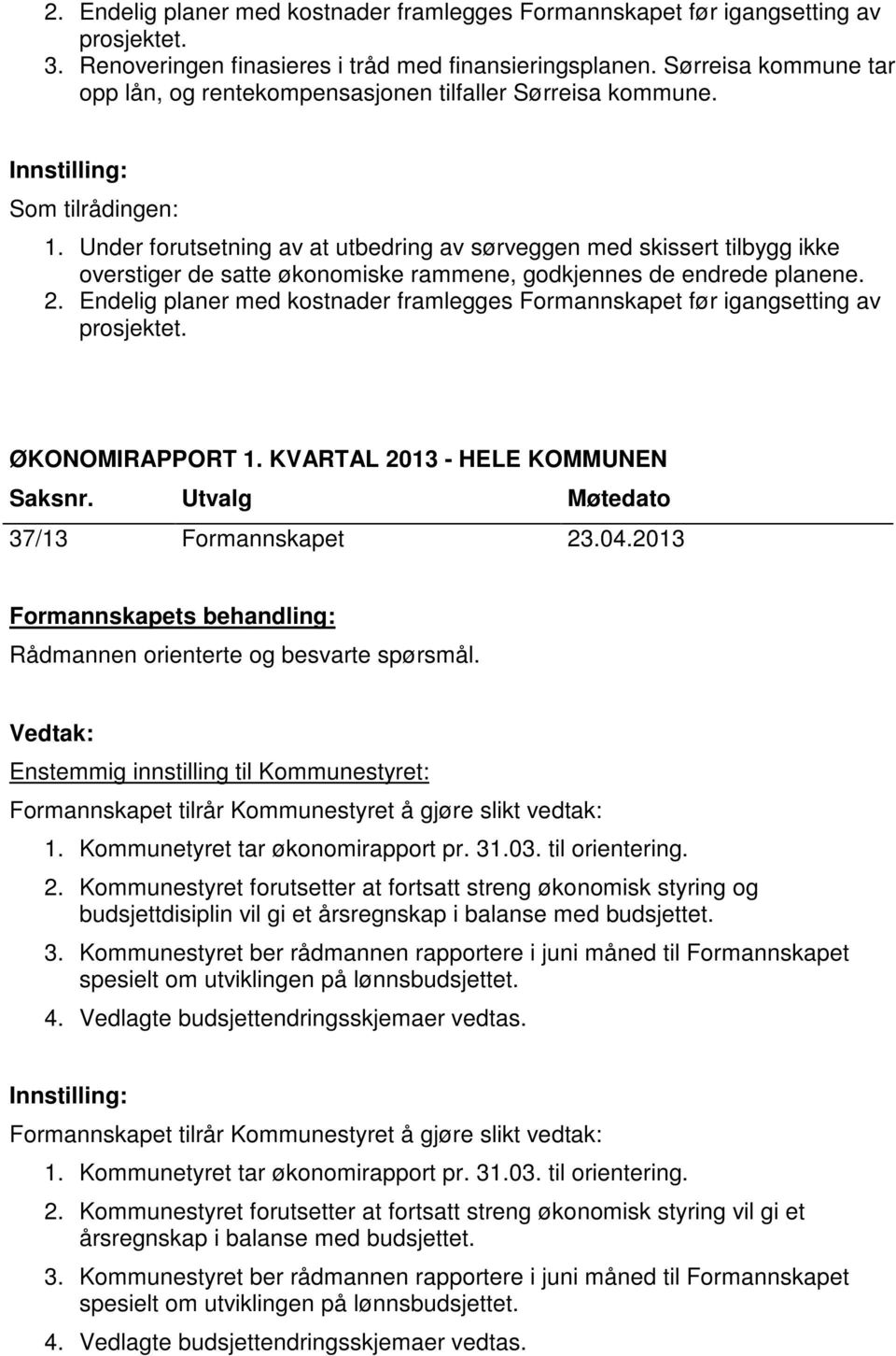 Under forutsetning av at utbedring av sørveggen med skissert tilbygg ikke overstiger de satte økonomiske rammene, godkjennes de endrede planene. 2.