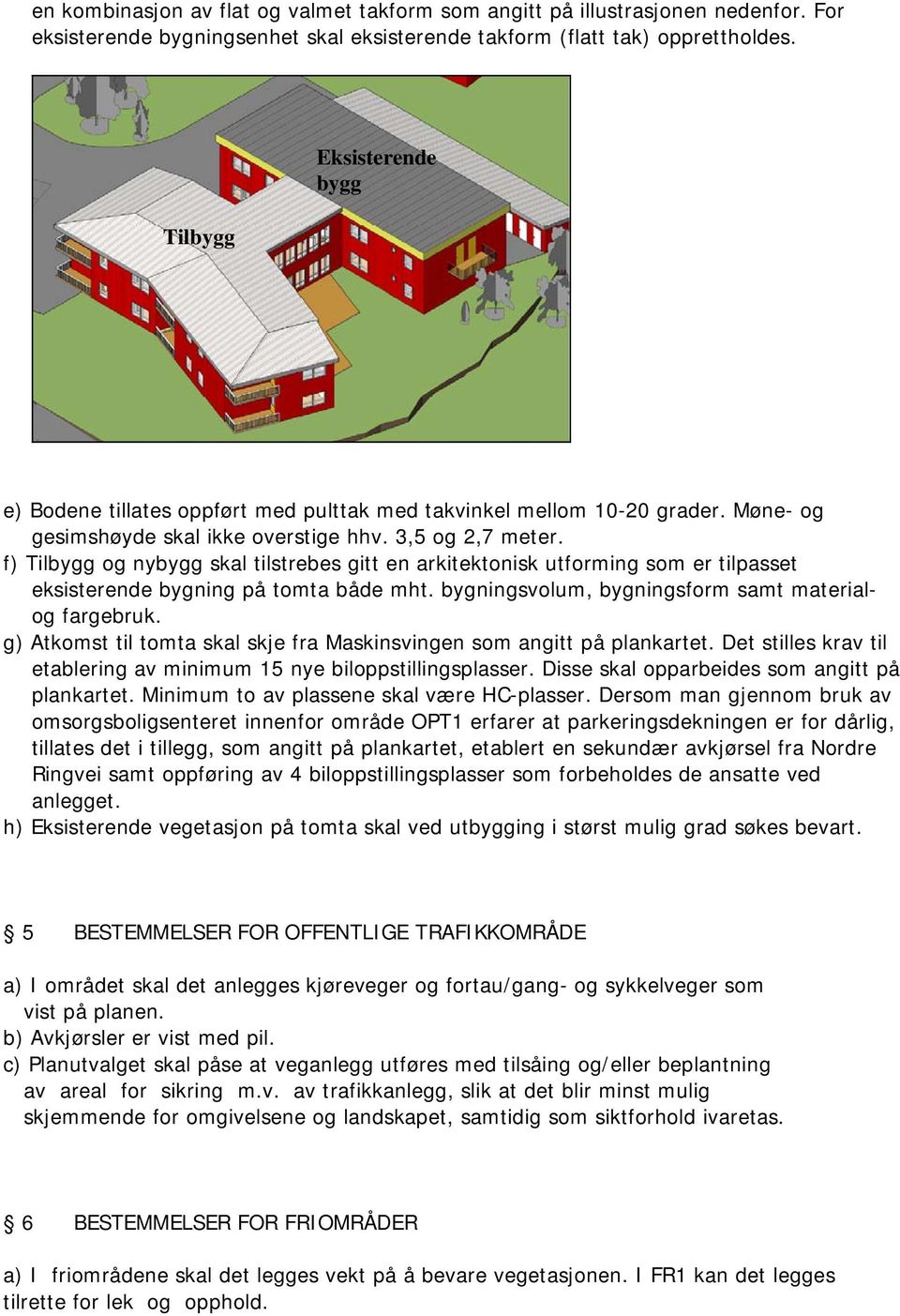 f) Tilbygg og nybygg skal tilstrebes gitt en arkitektonisk utforming som er tilpasset eksisterende bygning på tomta både mht. bygningsvolum, bygningsform samt materialog fargebruk.